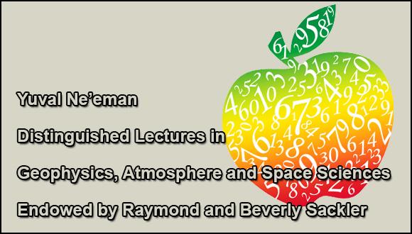 Yuval Ne’eman Distinguished Lectures in Geophysics, Atmosphere and Space Sciences Endowed by Raymond and Beverly Sackler